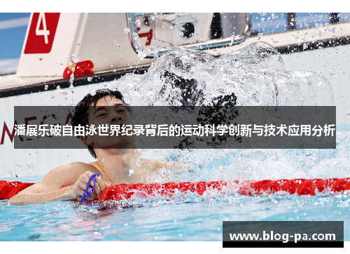 潘展乐破自由泳世界纪录背后的运动科学创新与技术应用分析