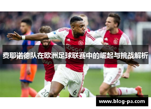 费耶诺德队在欧洲足球联赛中的崛起与挑战解析