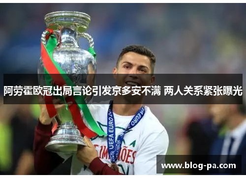 阿劳霍欧冠出局言论引发京多安不满 两人关系紧张曝光