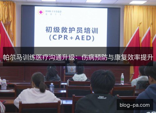 帕尔马训练医疗沟通升级：伤病预防与康复效率提升